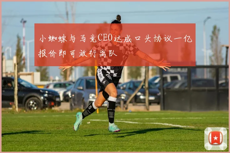 小蜘蛛与马竞CEO达成口头协议一亿报价即可放行离队