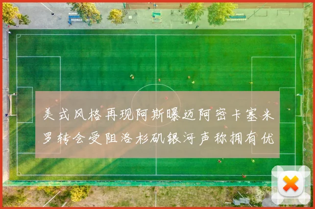美式风格再现阿斯曝迈阿密卡塞米罗转会受阻洛杉矶银河声称拥有优先签约权
