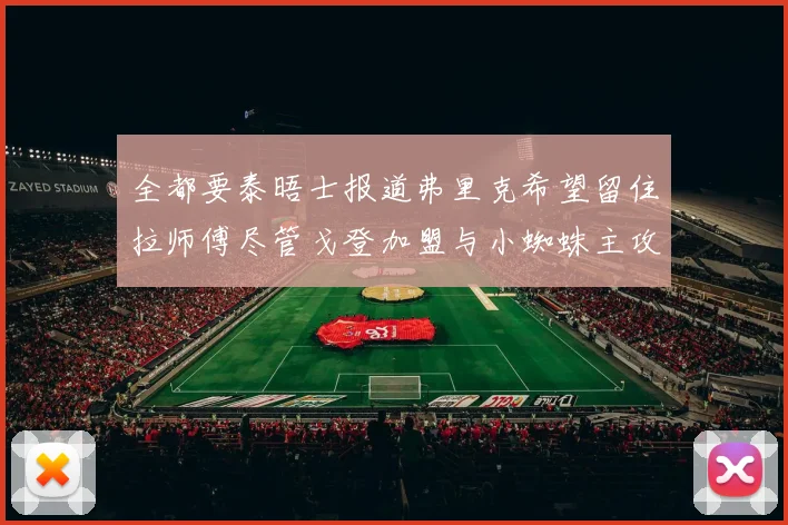 全都要泰晤士报道弗里克希望留住拉师傅尽管戈登加盟与小蜘蛛主攻