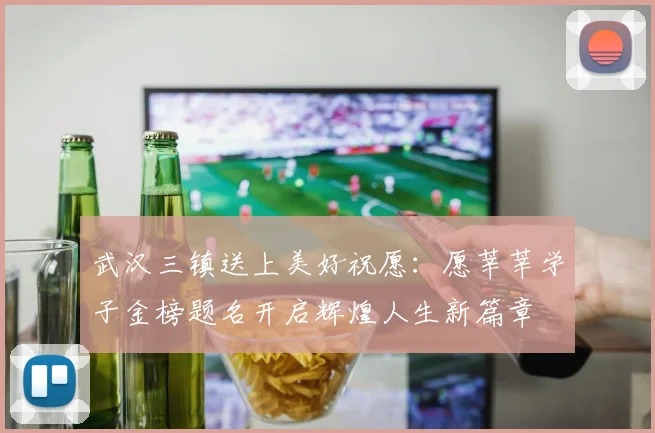 武汉三镇送上美好祝愿：愿莘莘学子金榜题名开启辉煌人生新篇章