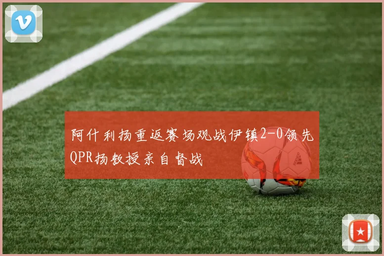 阿什利扬重返赛场观战伊镇2-0领先QPR扬教授亲自督战