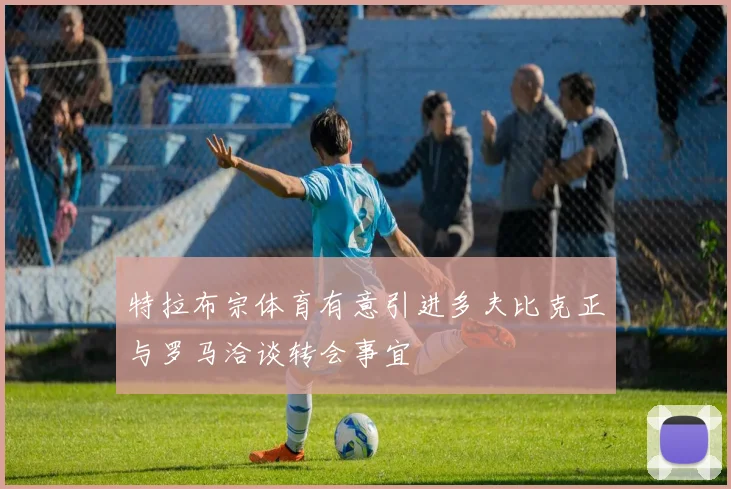 特拉布宗体育有意引进多夫比克正与罗马洽谈转会事宜
